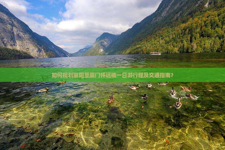 如何规划襄阳至厦门怀远楼一日游行程及交通指南？