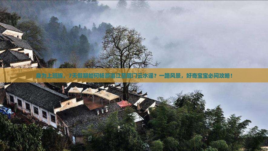 身为上班族，7天假期如何畅游湛江至厦门云水谣？一路风景，好奇宝宝必问攻略！