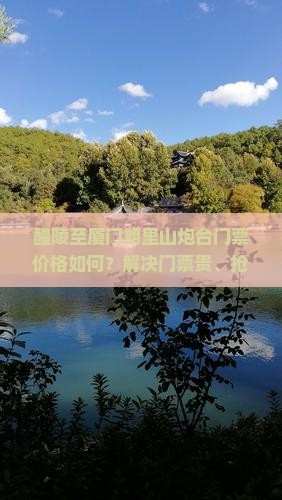醴陵至厦门胡里山炮台门票价格如何？解决门票贵、抢票难痛点，最新优惠攻略！