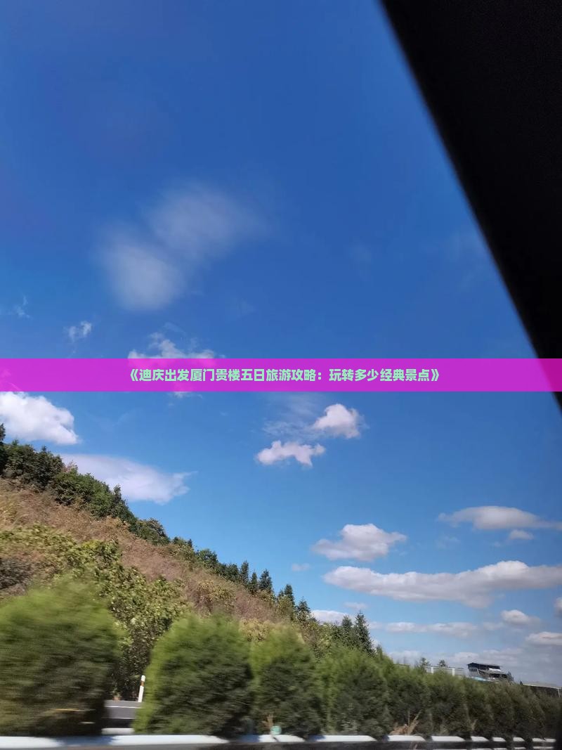 《迪庆出发厦门贵楼五日旅游攻略：玩转多少经典景点》