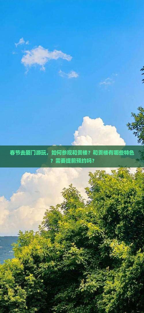 春节去厦门游玩，如何参观和贵楼？和贵楼有哪些特色？需要提前预约吗？