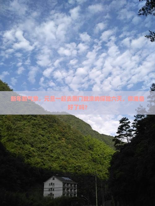 新年新气象，元旦一起去厦门鼓浪屿探险六天，你准备好了吗？