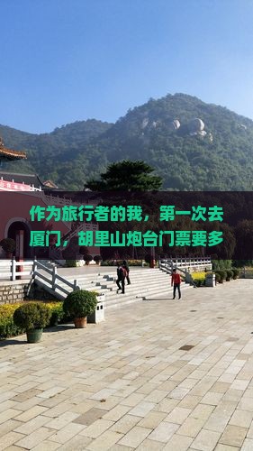 作为旅行者的我，第一次去厦门，胡里山炮台门票要多少钱？