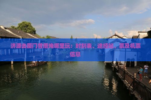 济源去厦门曾厝埯哪里玩：时刻表、途经站、票及机票信息