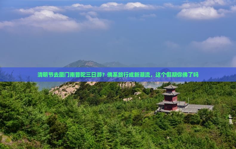 清明节去厦门南普陀三日游？佛系旅行成新潮流，这个假期你佛了吗