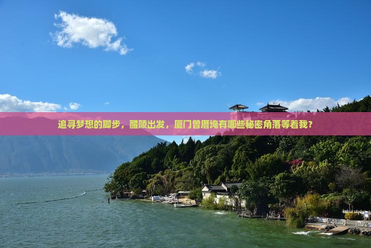 追寻梦想的脚步，醴陵出发，厦门曾厝埯有哪些秘密角落等着我？