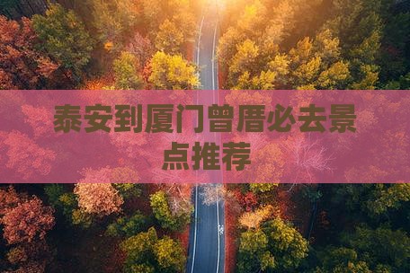 泰安到厦门曾厝必去景点推荐