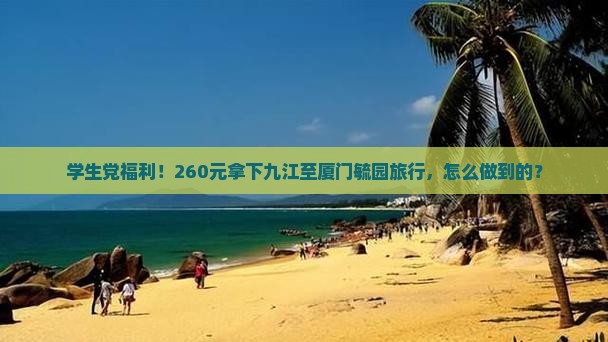 学生党福利！260元拿下九江至厦门毓园旅行，怎么做到的？