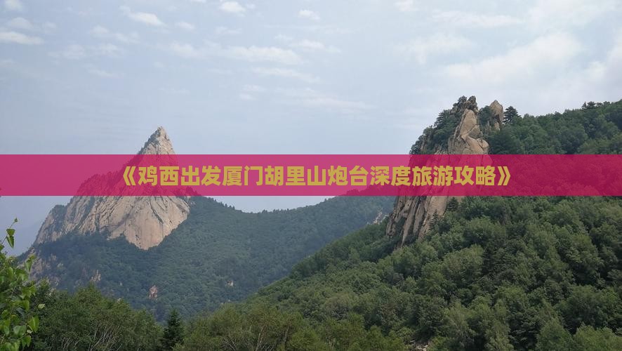 《鸡西出发厦门胡里山炮台深度旅游攻略》