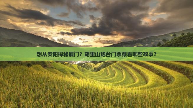想从安阳探秘厦门？胡里山炮台门票藏着哪些故事？