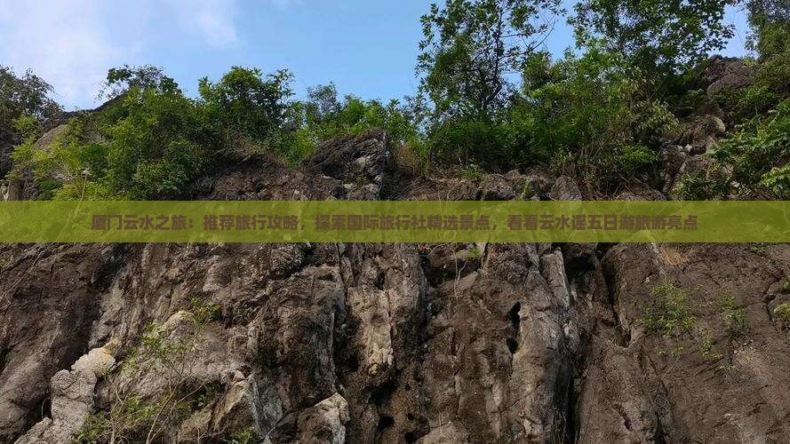 厦门云水之旅：推荐旅行攻略，探索国际旅行社精选景点，看看云水谣五日游旅游亮点