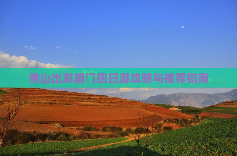 佛山出发厦门四日游攻略与推荐指南