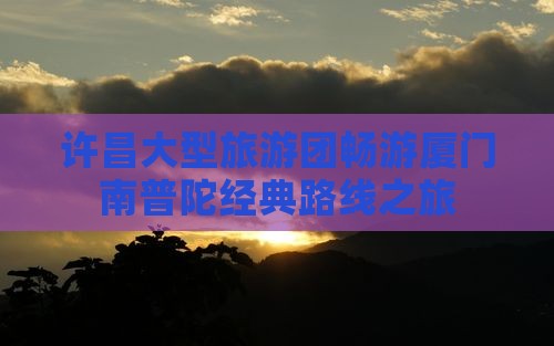 许昌大型旅游团畅游厦门南普陀经典路线之旅