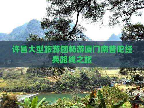 许昌大型旅游团畅游厦门南普陀经典路线之旅