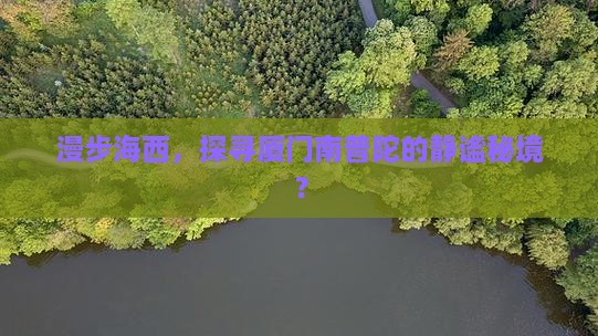 漫步海西，探寻厦门南普陀的静谧秘境？