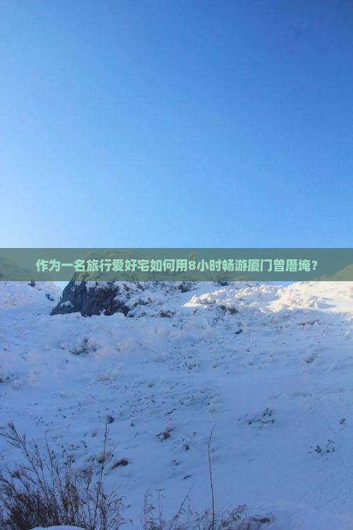 作为一名旅行爱好宅如何用8小时畅游厦门曾厝埯？