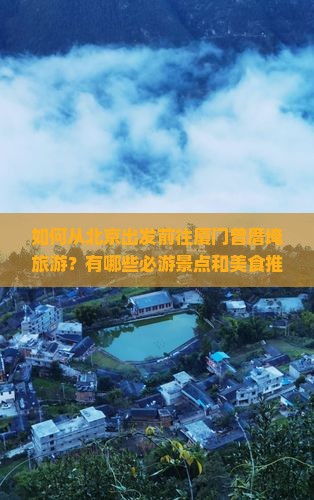 如何从北京出发前往厦门曾厝埯旅游？有哪些必游景点和美食推荐？