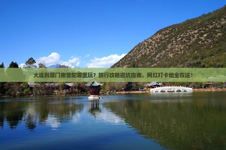 大连到厦门南普陀哪里玩？旅行攻略避坑指南，网红打卡地全在这！