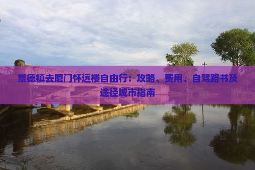 景德镇去厦门怀远楼自由行：攻略、费用、自驾路书及途径城市指南