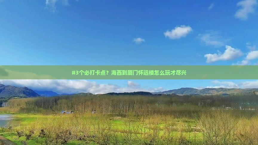 #3个必打卡点？海西到厦门怀远楼怎么玩才尽兴