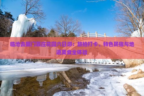 临沧去厦门菽庄花园六日游：旅拍打卡、特色民宿与地道美食全体验