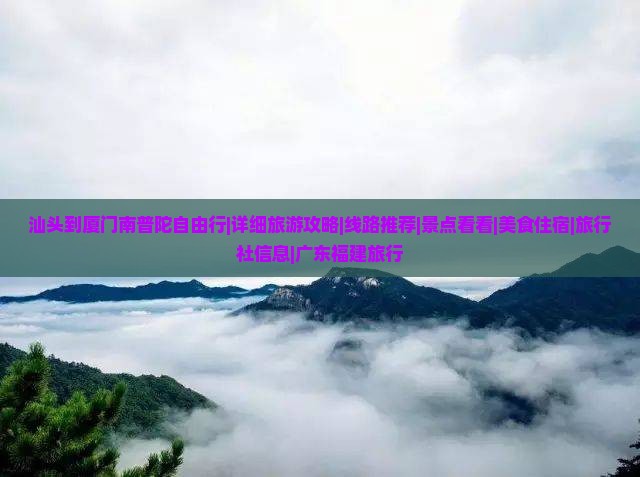 汕头到厦门南普陀自由行|详细旅游攻略|线路推荐|景点看看|美食住宿|旅行社信息|广东福建旅行