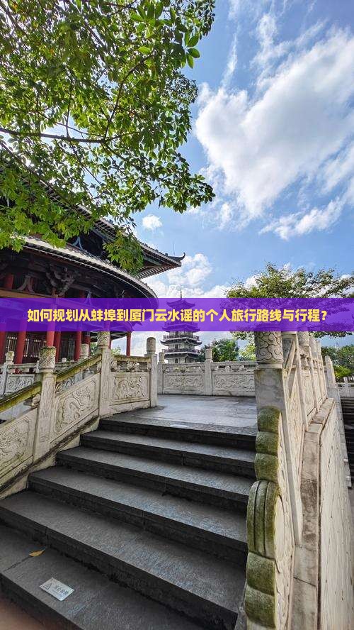 如何规划从蚌埠到厦门云水谣的个人旅行路线与行程？
