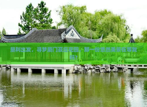 垦利出发，寻梦厦门菽庄花园，那一份悠然美景在等我吗？