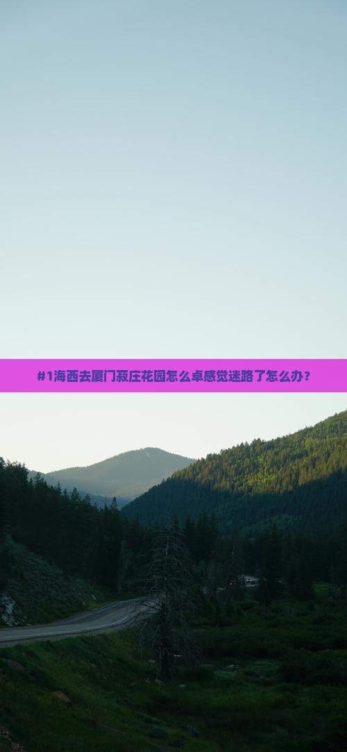 #1海西去厦门菽庄花园怎么卓感觉迷路了怎么办？