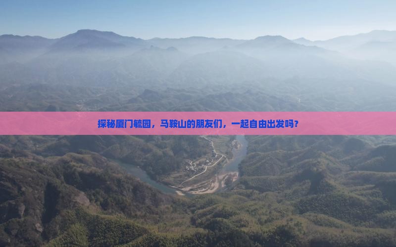 探秘厦门毓园，马鞍山的朋友们，一起自由出发吗？