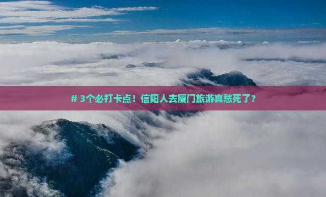 # 3个必打卡点！信阳人去厦门旅游真愁死了？