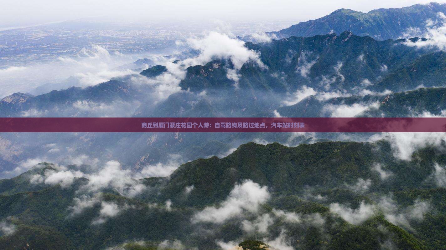 商丘到厦门菽庄花园个人游：自驾路线及路过地点，汽车站时刻表
