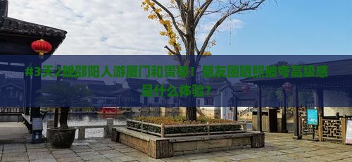 #3天2晚邵阳人游厦门和贵楼！朋友圈晒照被夸高级感是什么体验？