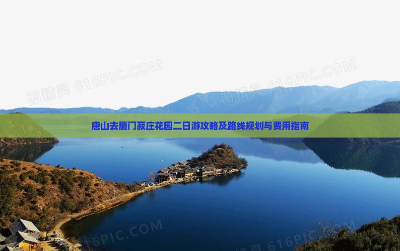 唐山去厦门菽庄花园二日游攻略及路线规划与费用指南
