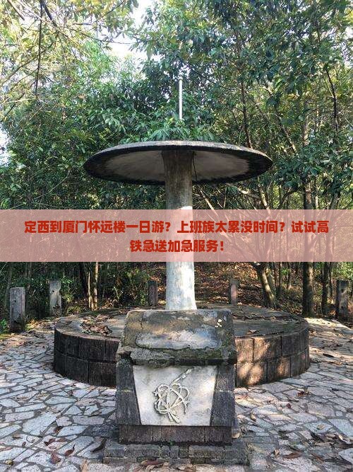 定西到厦门怀远楼一日游？上班族太累没时间？试试高铁急送加急服务！