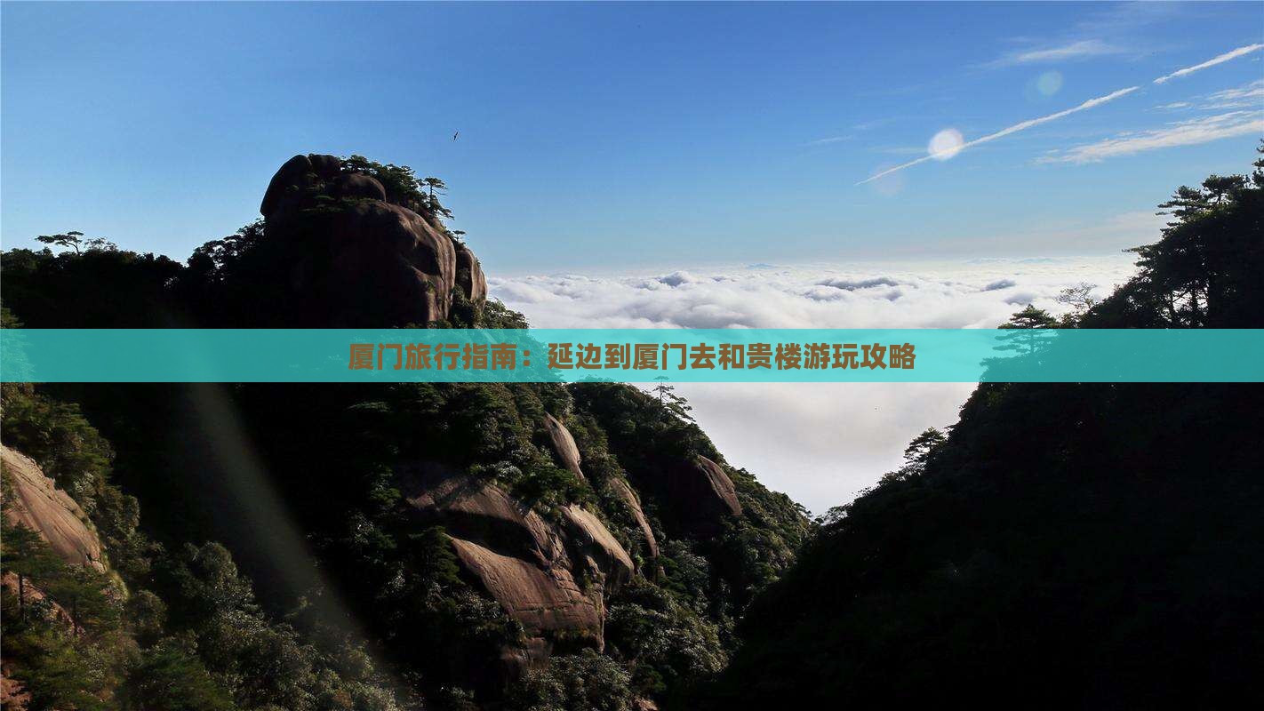 厦门旅行指南：延边到厦门去和贵楼游玩攻略