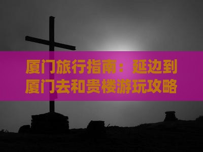 厦门旅行指南：延边到厦门去和贵楼游玩攻略