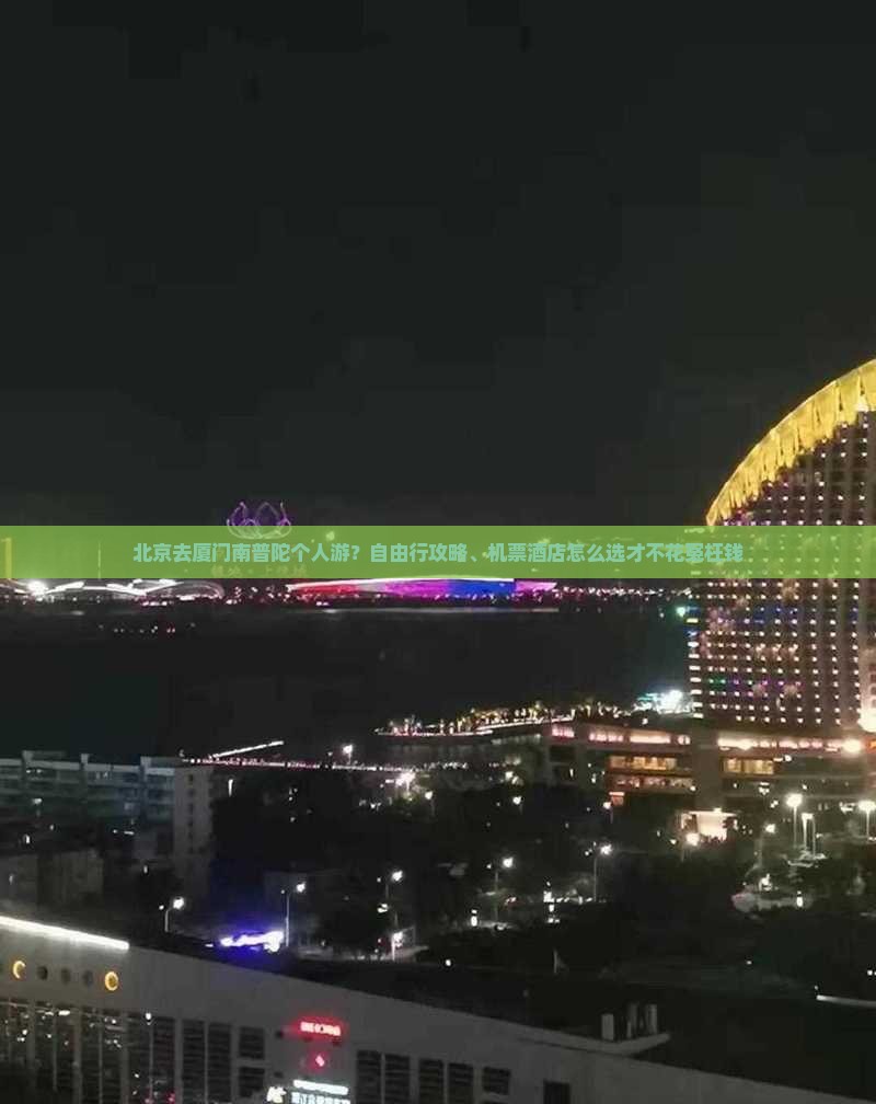 北京去厦门南普陀个人游？自由行攻略、机票酒店怎么选才不花冤枉钱