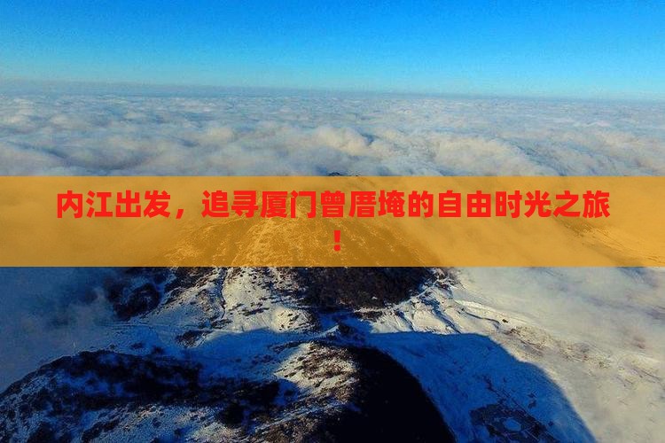 内江出发，追寻厦门曾厝埯的自由时光之旅！