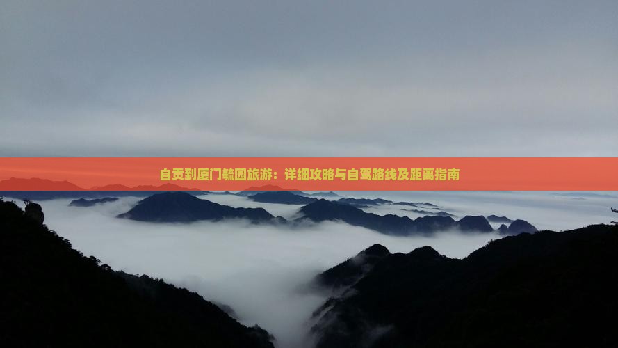 自贡到厦门毓园旅游：详细攻略与自驾路线及距离指南