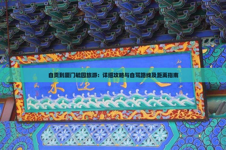 自贡到厦门毓园旅游：详细攻略与自驾路线及距离指南