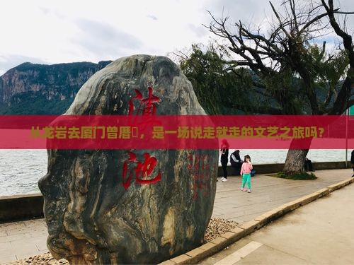 从龙岩去厦门曾厝垵，是一场说走就走的文艺之旅吗？