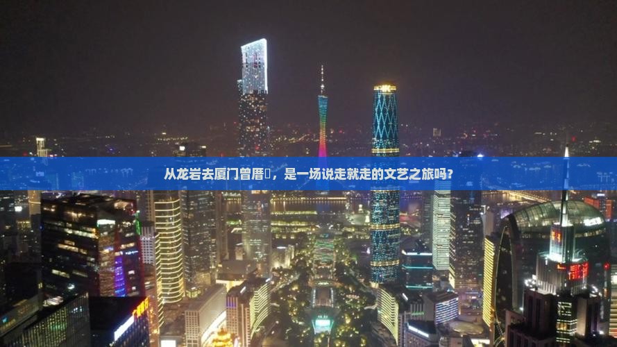 从龙岩去厦门曾厝垵，是一场说走就走的文艺之旅吗？