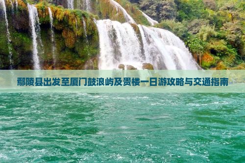 鄢陵县出发至厦门鼓浪屿及贵楼一日游攻略与交通指南