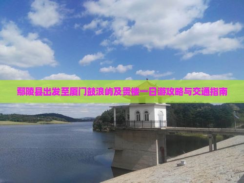 鄢陵县出发至厦门鼓浪屿及贵楼一日游攻略与交通指南
