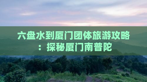 六盘水到厦门团体旅游攻略：探秘厦门南普陀