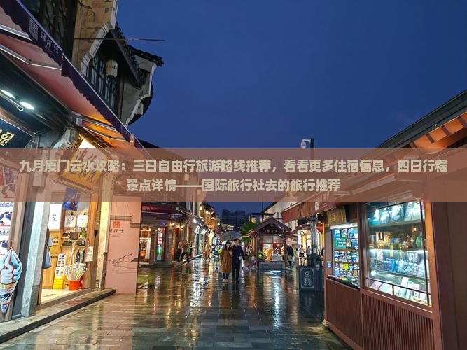 九月厦门云水攻略：三日自由行旅游路线推荐，看看更多住宿信息，四日行程景点详情——国际旅行社去的旅行推荐