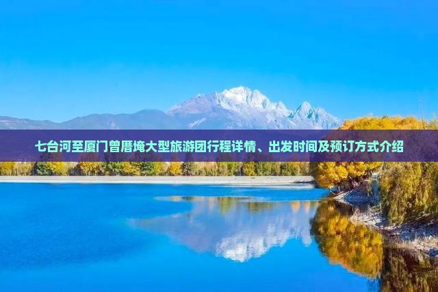 七台河至厦门曾厝埯大型旅游团行程详情、出发时间及预订方式介绍
