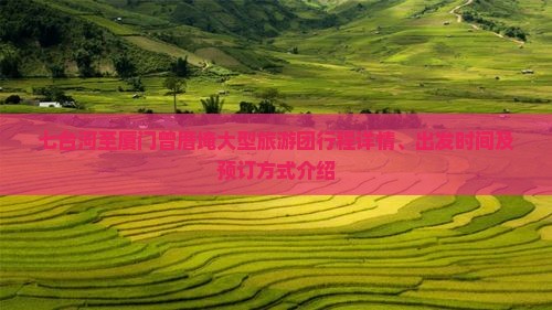 七台河至厦门曾厝埯大型旅游团行程详情、出发时间及预订方式介绍