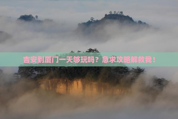 吉安到厦门一天够玩吗？急求攻略解救我！